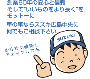 創業50年の安心と信頼、そして“いいものをより長く”をモットーに 車の事ならスズキ広島中央に何でもご相談下さい